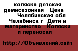 коляска детская демисезонная › Цена ­ 4 700 - Челябинская обл., Челябинск г. Дети и материнство » Коляски и переноски   